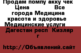 Продам помпу акку чек › Цена ­ 30 000 - Все города Медицина, красота и здоровье » Медицинские услуги   . Дагестан респ.,Кизляр г.